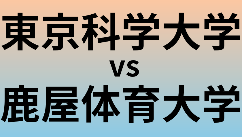東京科学大学と鹿屋体育大学 のどちらが良い大学?