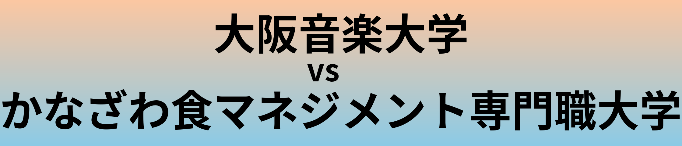 大阪音楽大学とかなざわ食マネジメント専門職大学 のどちらが良い大学?