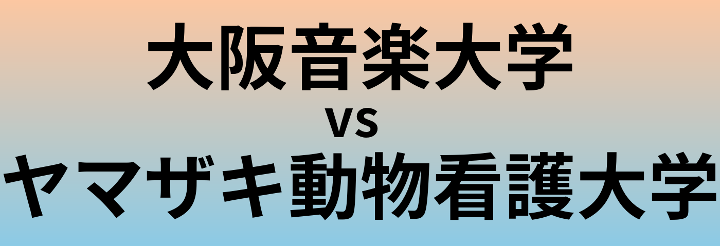 大阪音楽大学とヤマザキ動物看護大学 のどちらが良い大学?