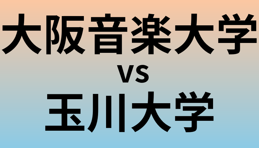 大阪音楽大学と玉川大学 のどちらが良い大学?