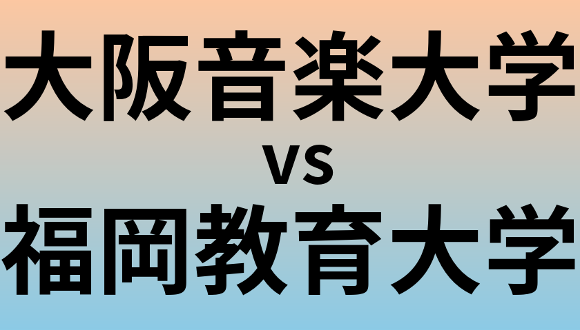 大阪音楽大学と福岡教育大学 のどちらが良い大学?