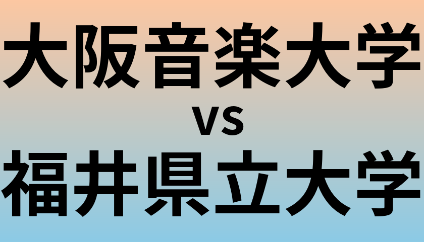 大阪音楽大学と福井県立大学 のどちらが良い大学?