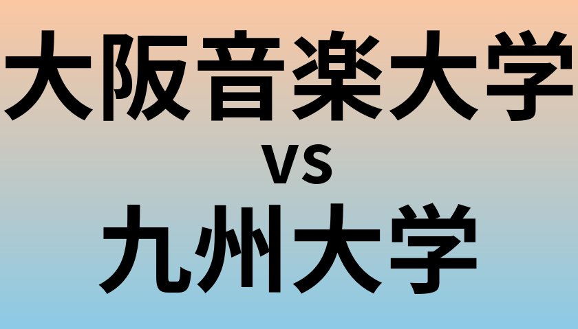 大阪音楽大学と九州大学 のどちらが良い大学?