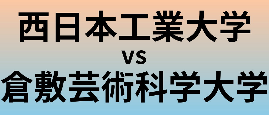 西日本工業大学と倉敷芸術科学大学 のどちらが良い大学?