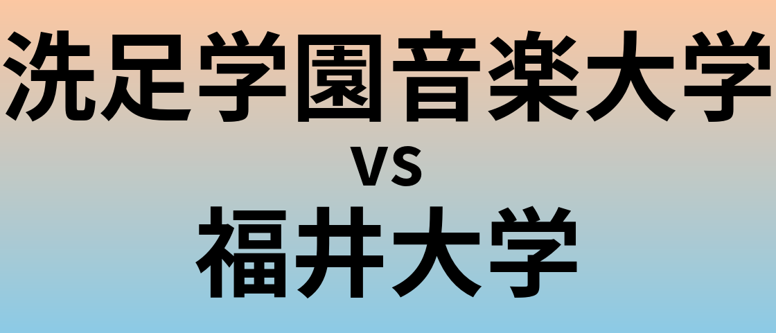 洗足学園音楽大学と福井大学 のどちらが良い大学?