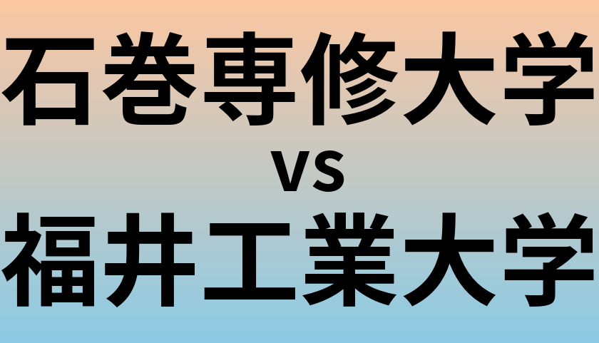 石巻専修大学と福井工業大学 のどちらが良い大学?