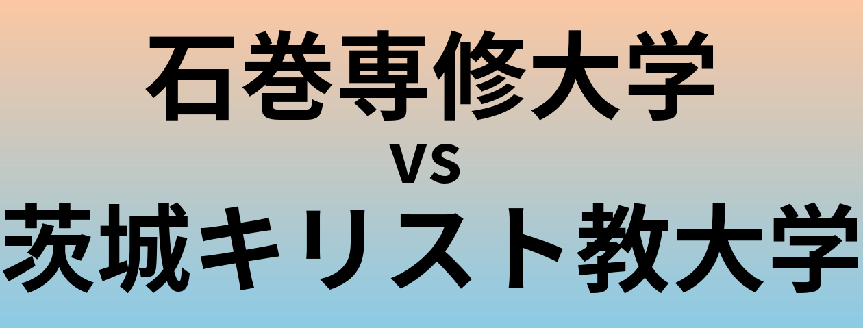 石巻専修大学と茨城キリスト教大学 のどちらが良い大学?