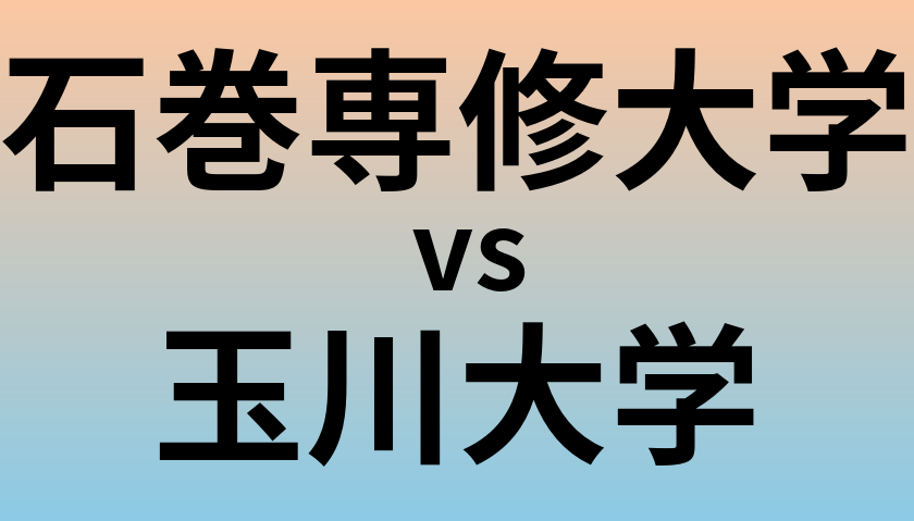 石巻専修大学と玉川大学 のどちらが良い大学?