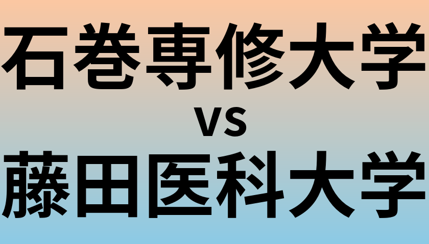 石巻専修大学と藤田医科大学 のどちらが良い大学?