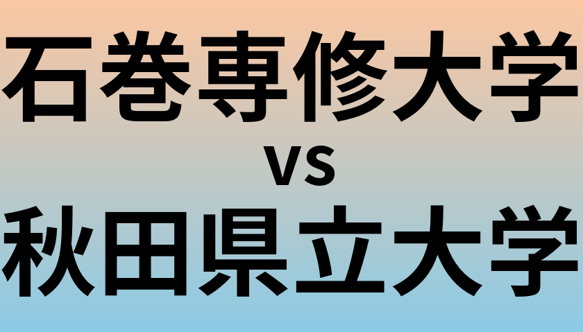 石巻専修大学と秋田県立大学 のどちらが良い大学?