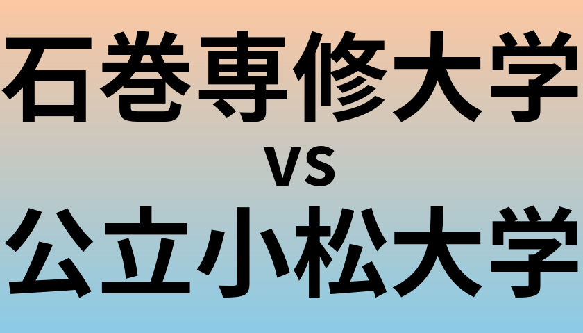 石巻専修大学と公立小松大学 のどちらが良い大学?