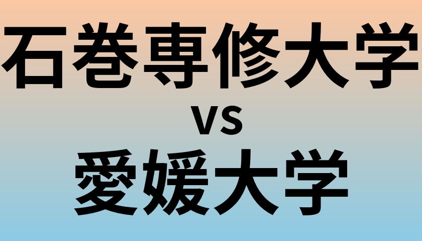 石巻専修大学と愛媛大学 のどちらが良い大学?