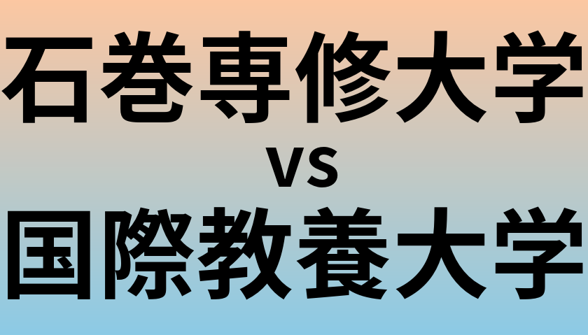 石巻専修大学と国際教養大学 のどちらが良い大学?