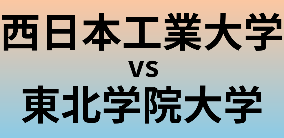 西日本工業大学と東北学院大学 のどちらが良い大学?