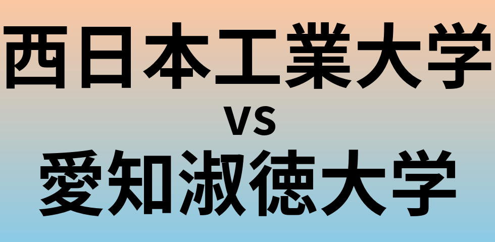 西日本工業大学と愛知淑徳大学 のどちらが良い大学?