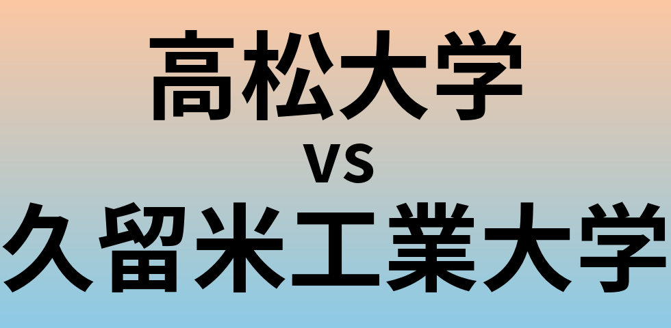 高松大学と久留米工業大学 のどちらが良い大学?