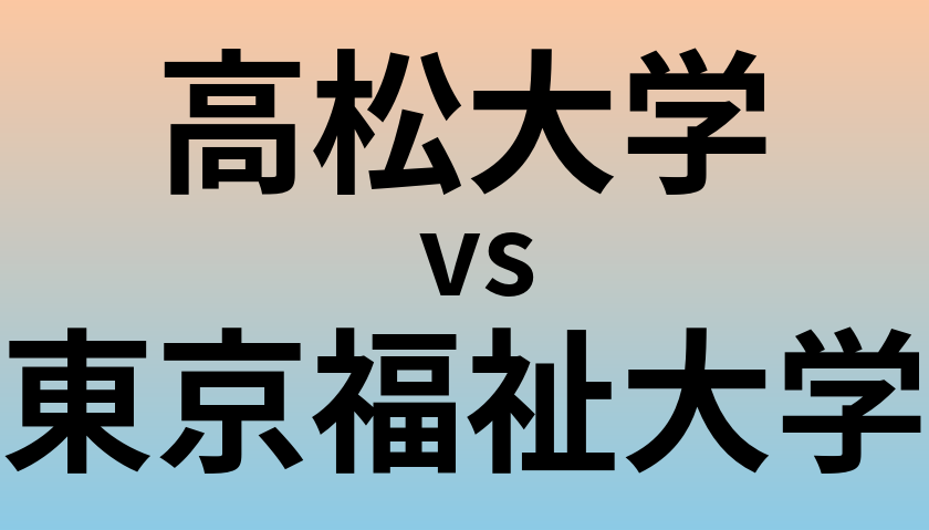 高松大学と東京福祉大学 のどちらが良い大学?