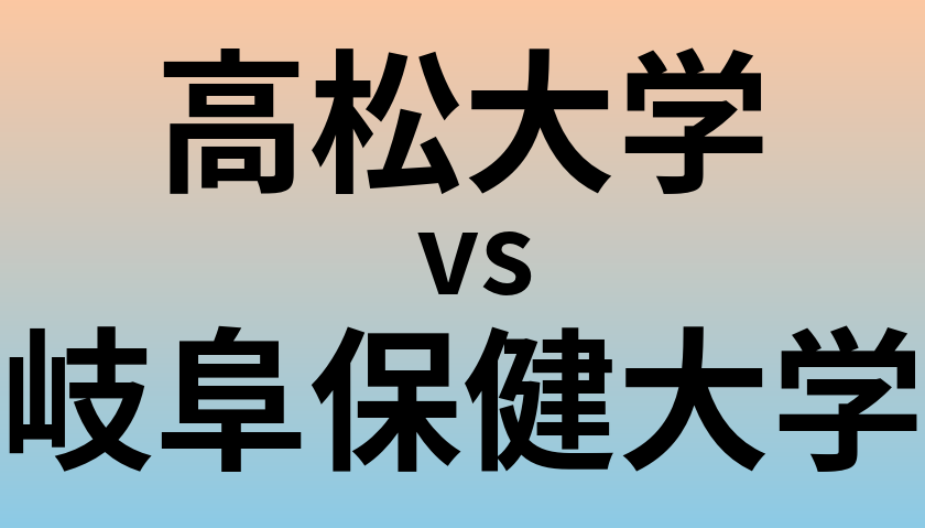 高松大学と岐阜保健大学 のどちらが良い大学?