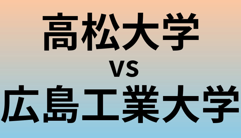 高松大学と広島工業大学 のどちらが良い大学?