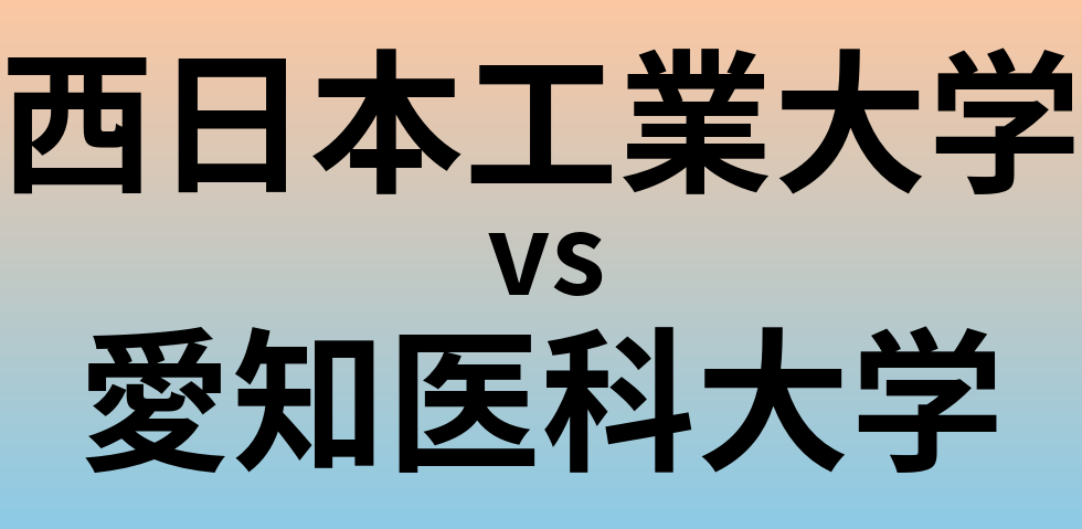 西日本工業大学と愛知医科大学 のどちらが良い大学?