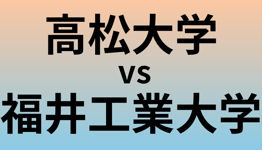高松大学と福井工業大学 のどちらが良い大学?