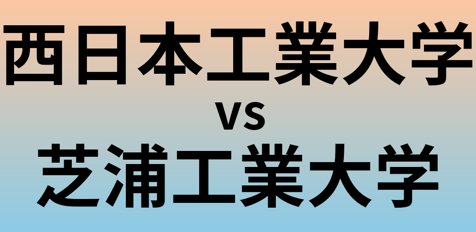 西日本工業大学と芝浦工業大学 のどちらが良い大学?