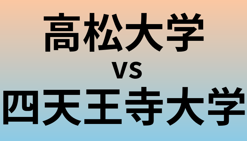高松大学と四天王寺大学 のどちらが良い大学?