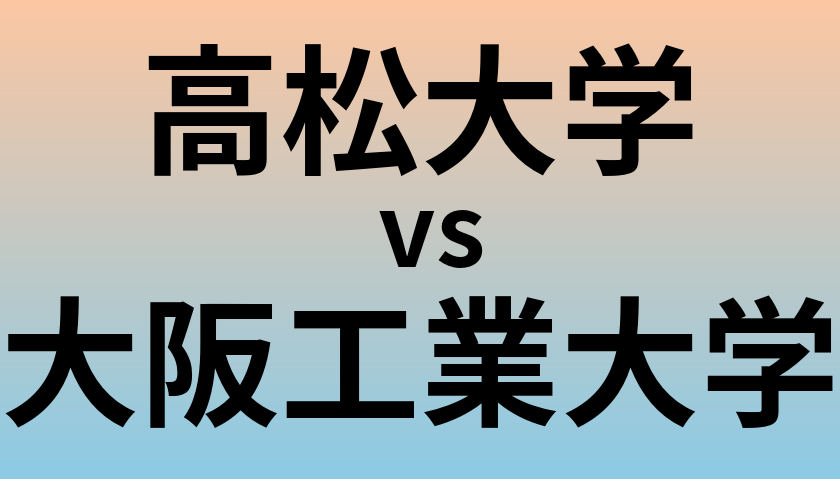 高松大学と大阪工業大学 のどちらが良い大学?