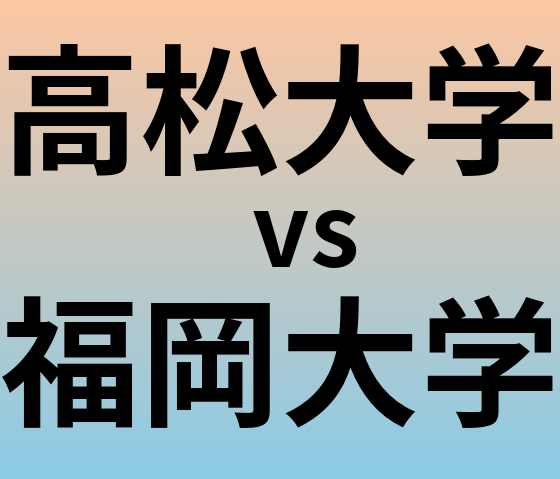 高松大学と福岡大学 のどちらが良い大学?