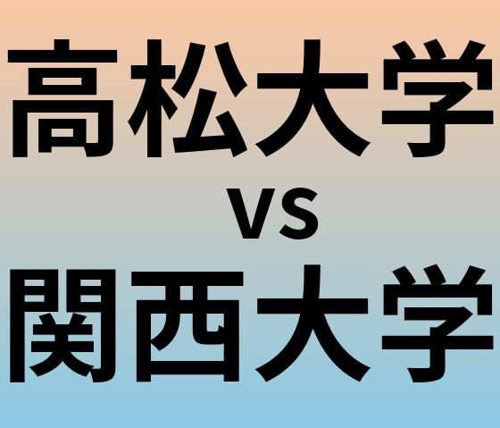 高松大学と関西大学 のどちらが良い大学?