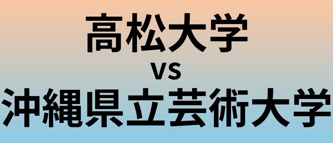 高松大学と沖縄県立芸術大学 のどちらが良い大学?