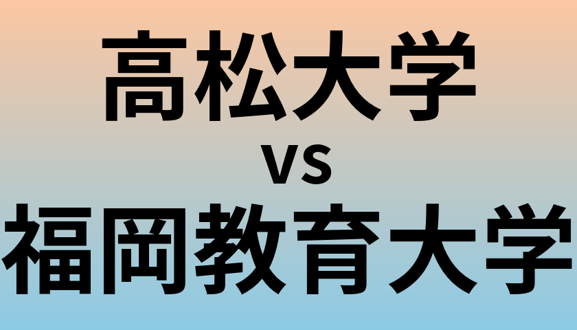 高松大学と福岡教育大学 のどちらが良い大学?