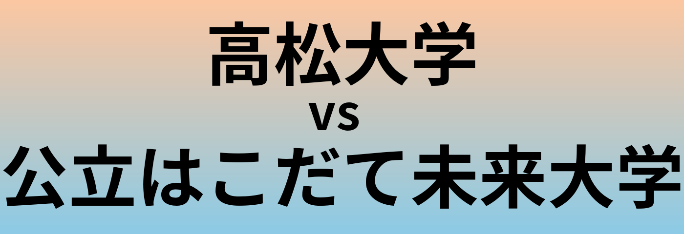 高松大学と公立はこだて未来大学 のどちらが良い大学?