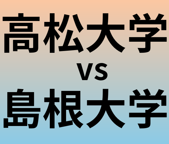高松大学と島根大学 のどちらが良い大学?