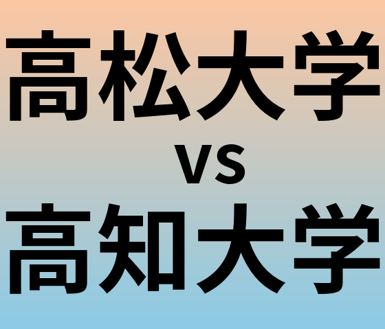 高松大学と高知大学 のどちらが良い大学?