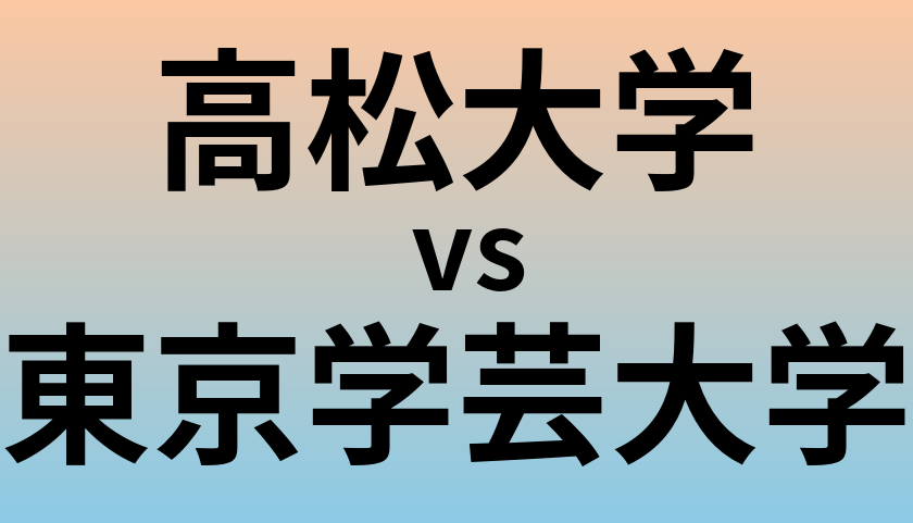 高松大学と東京学芸大学 のどちらが良い大学?