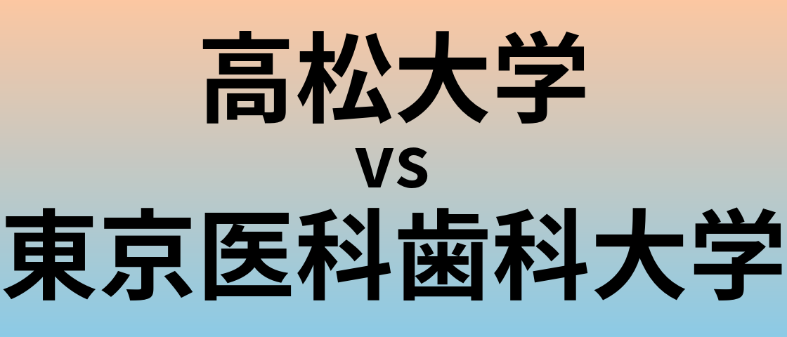 高松大学と東京医科歯科大学 のどちらが良い大学?
