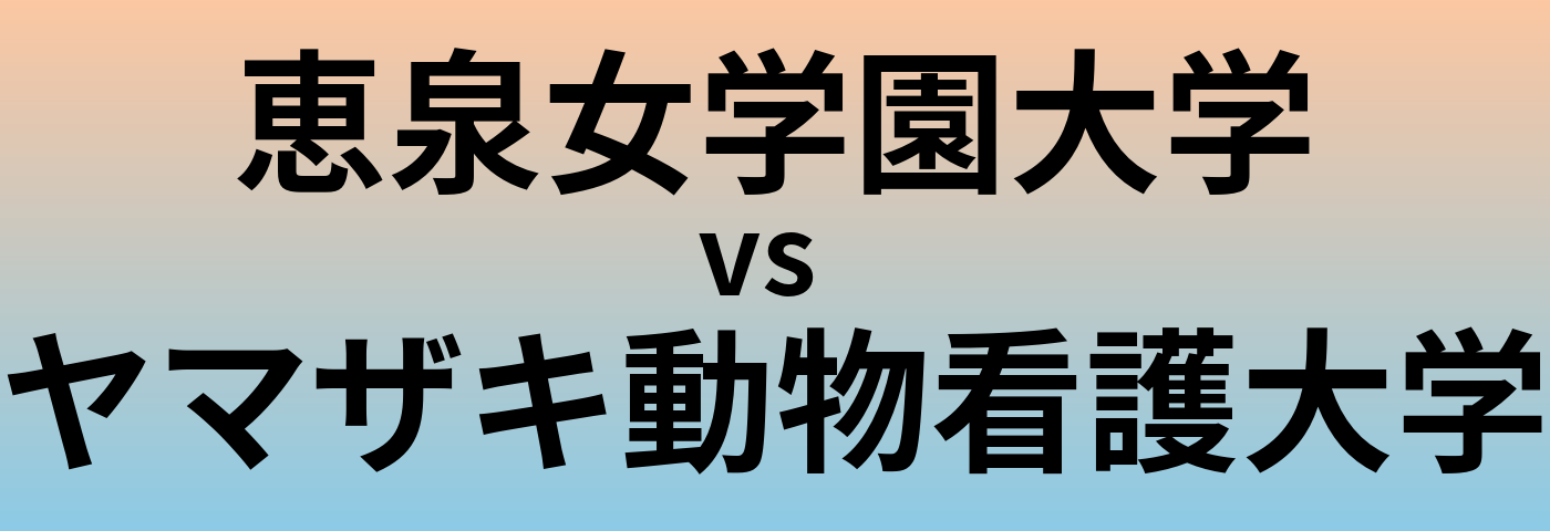 恵泉女学園大学とヤマザキ動物看護大学 のどちらが良い大学?