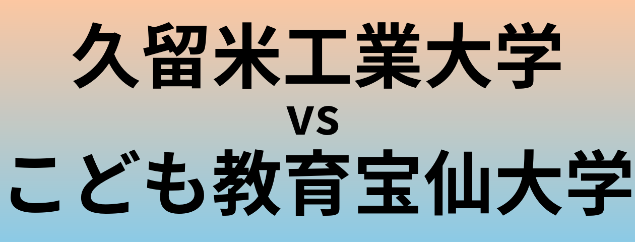 久留米工業大学とこども教育宝仙大学 のどちらが良い大学?