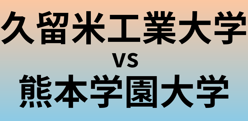 久留米工業大学と熊本学園大学 のどちらが良い大学?