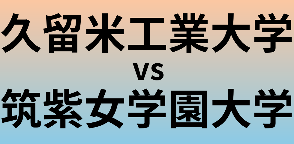 久留米工業大学と筑紫女学園大学 のどちらが良い大学?