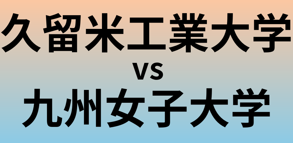 久留米工業大学と九州女子大学 のどちらが良い大学?