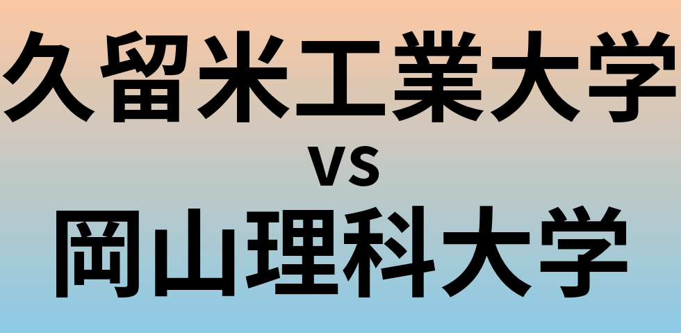 久留米工業大学と岡山理科大学 のどちらが良い大学?