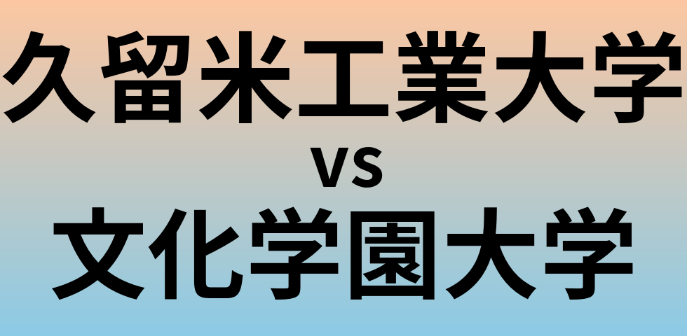 久留米工業大学と文化学園大学 のどちらが良い大学?