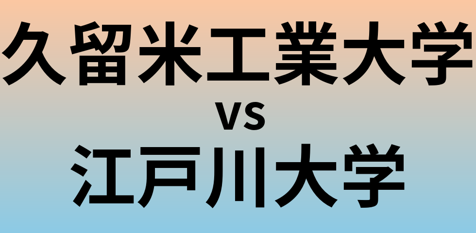 久留米工業大学と江戸川大学 のどちらが良い大学?