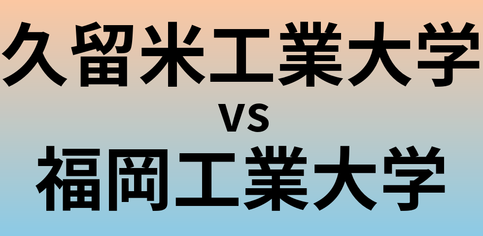 久留米工業大学と福岡工業大学 のどちらが良い大学?