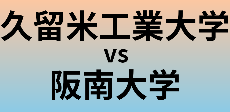 久留米工業大学と阪南大学 のどちらが良い大学?