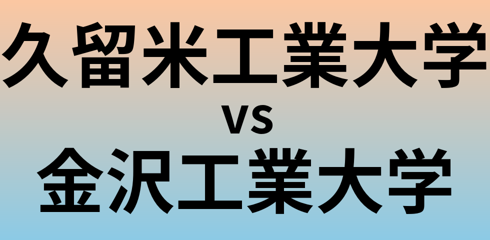 久留米工業大学と金沢工業大学 のどちらが良い大学?