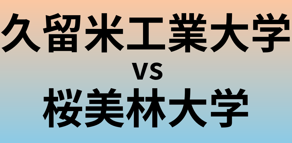 久留米工業大学と桜美林大学 のどちらが良い大学?