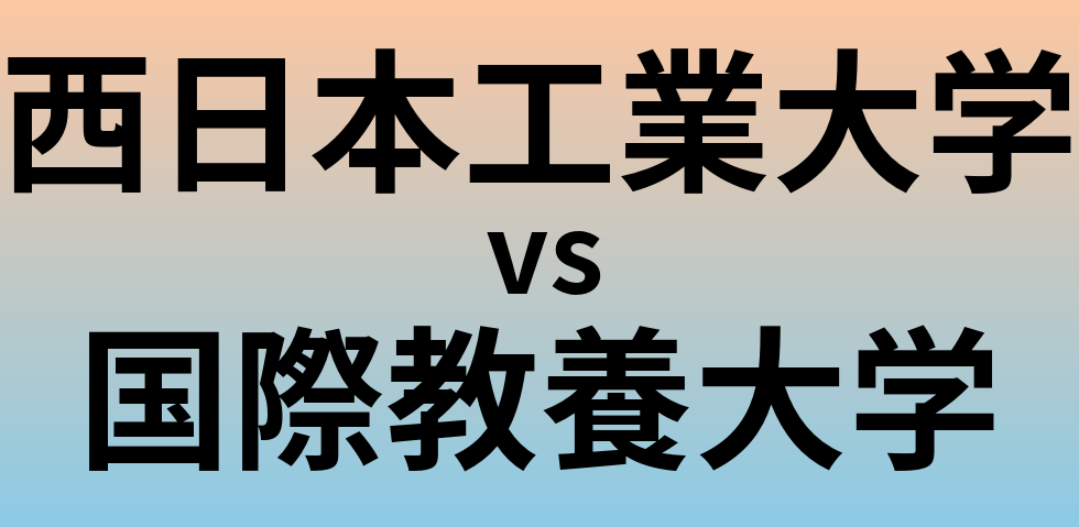 西日本工業大学と国際教養大学 のどちらが良い大学?